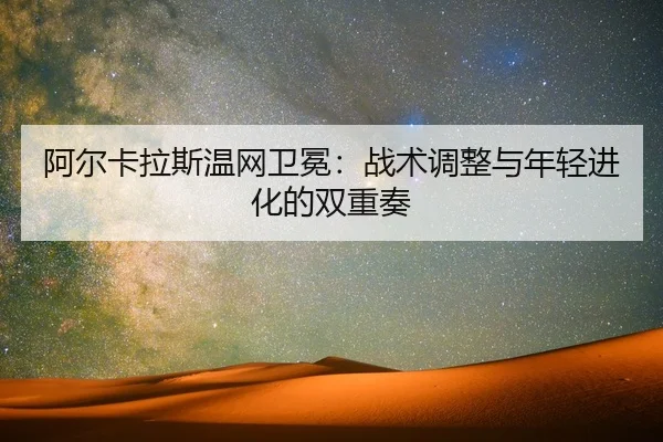 阿尔卡拉斯温网卫冕：战术调整与年轻进化的双重奏