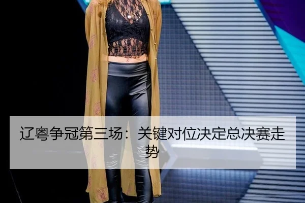 辽粤争冠第三场：关键对位决定总决赛走势