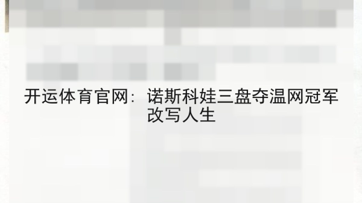 开运体育官网: 诺斯科娃三盘夺温网冠军改写人生 开运体育官网: 诺斯科娃三盘夺温网冠军改写人生