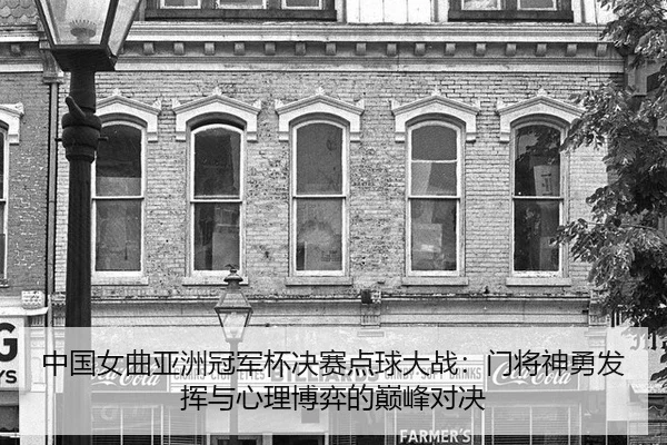 中国女曲亚洲冠军杯决赛点球大战：门将神勇发挥与心理博弈的巅峰对决