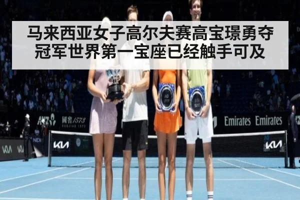 马来西亚女子高尔夫赛高宝璟勇夺冠军世界第一宝座已经触手可及