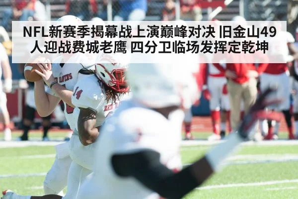 NFL新赛季揭幕战上演巅峰对决 旧金山49人迎战费城老鹰 四分卫临场发挥定乾坤