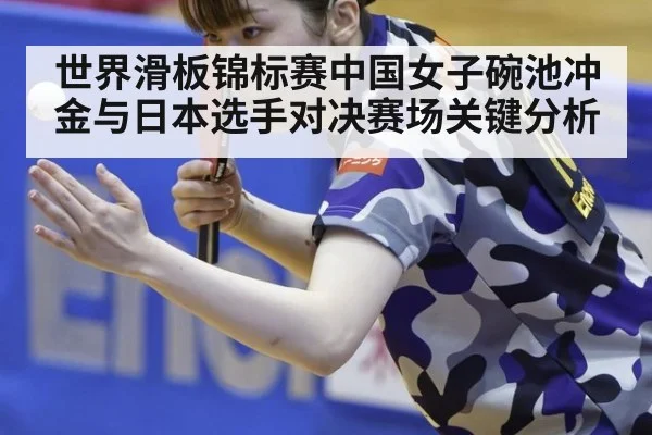 世界滑板锦标赛中国女子碗池冲金与日本选手对决赛场关键分析